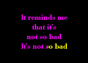 It reminds me
that it's

not so bad
It's not so bad