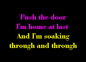 Push the door
I'm home at last
And I'm soaking

through and through