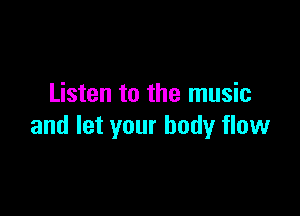 Listen to the music

and let your body flow