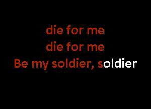 die for me
die for me

Be my soldier, soldier