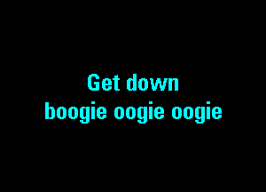 Get down

boogie oogie oogie
