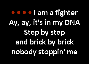 o o 0 0 I am afighter
Av, av, it's in my DNA

Step by step
and brick by brick
nobody stoppin' me