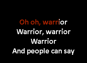 Oh oh, warrior

Warrior, warrior
Warrior
And people can say