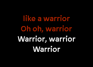 like a warrior
Oh oh, warrior

Warrior, warrior
Warrior