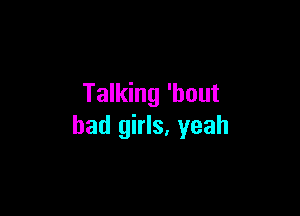 Talking 'bout

bad girls, yeah