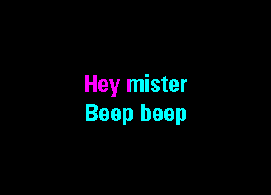 Hey mister

Beep beep