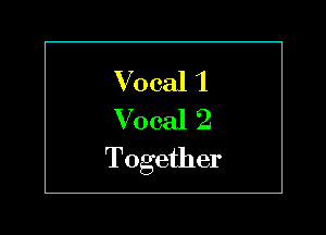 V ocal 1
V ocal 2

Together