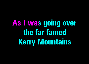 As I was going over

the far famed
Kerry Mountains