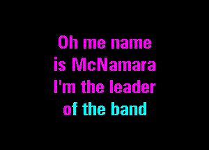 on me name
is McNamara

I'm the leader
of the hand