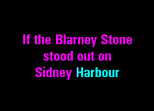 If the Blarney Stone

stood out on
Sidney Harbour