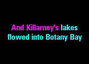 And Killarney's lakes

flowed into Botany Bay