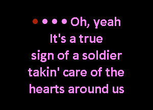O 0 0 0 Oh, yeah
It's a true

sign of a soldier
takin' care of the
hearts around us