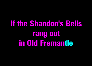 If the Shandon's Bells

rang out
in Old Fremantle
