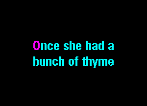 Once she had a

bunch of thyme
