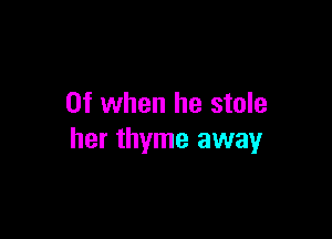 0f when he stole

her thyme away