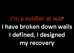 I'm a soldier at war

I have broken down walls
I defined, I designed
my recovery
