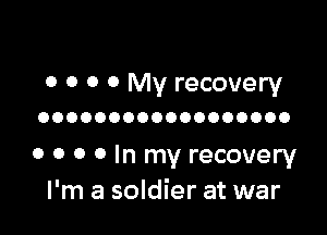 0 0 0 0 My recovery
OOOOOOOOOOOOOOOOOO

0 0 0 0 In my recovery
I'm a soldier at war