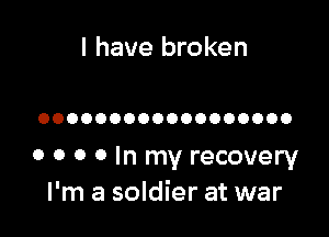 I have broken

OOOOOOOOOOOOOOOOOO

0 0 0 0 In my recovery
I'm a soldier at war