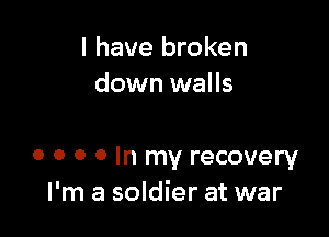 I have broken
down walls

0 o o o In my recovery
I'm a soldier at war