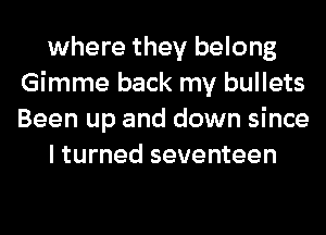 where they belong
Gimme back my bullets
Been up and down since
I turned seventeen