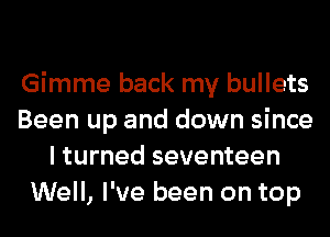 Gimme back my bullets
Been up and down since
I turned seventeen
Well, I've been on top