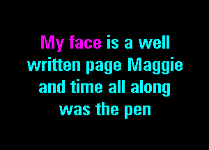 My face is a well
written page Maggie

and time all along
was the pen