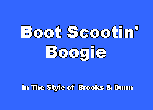 BootScoown'
Boogie

In The Styic of Brooks 8- Dunn