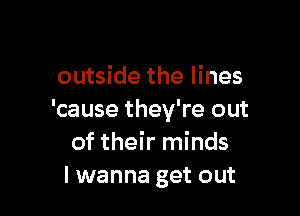 outside the lines

'cause they're out
of their minds
I wanna get out
