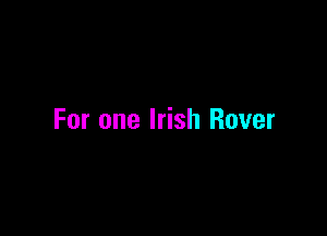 For one Irish Rover