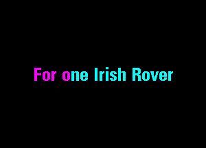 For one Irish Rover