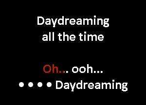 Daydreaming
all the time

Oh... ooh...
0 0 0 0 Daydreaming