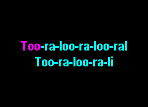 Too-ra-loo-ra-loo-ral

Too-ra-Ioo-ra-Ii