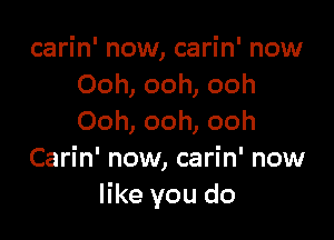 carin' now, carin' now
Ooh, ooh, ooh

Ooh, ooh, ooh
Carin' now, carin' now
like you do