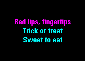 Red lips, fingertips

Trick or treat
Sweet to eat