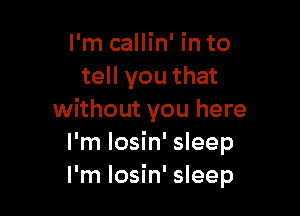 I'm callin' in to
tell you that

without you here
I'm losin' sleep
I'm losin' sleep