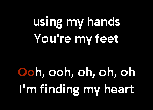 using my hands
You're my feet

Ooh, ooh, oh, oh, oh
I'm finding my heart