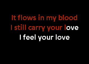 It flows in my blood
I still carry your love

lfeel your love