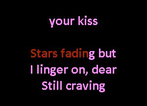 your kiss

Stars fading but
I linger on, dear
Still craving