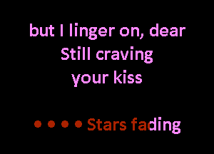 but I linger on, dear
Still craving

your kiss

0 o 0 0 Stars fading