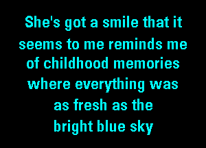 She's got a smile that it

seems to me reminds me
of childhood memories

where everything was
as fresh as the
bright blue sky