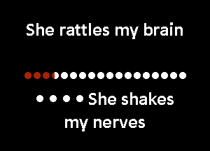 She rattles my brain

OOOOOOOOOOOOOOOOOO

0 0 0 0 She shakes
my nerves