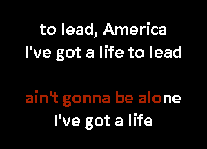 to lead, America
I've got a life to lead

ain't gonna be alone
I've got a life