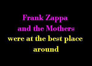 Frank Zappa
and the Mothers

were at the best place

around