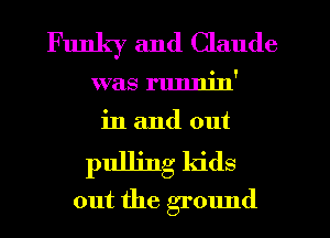 Funky and Claude

VVEIS 1111111111

in and out
pulling kids
out the ground