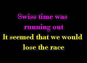 Swiss time was
running out
It seemed that we would

lose the race