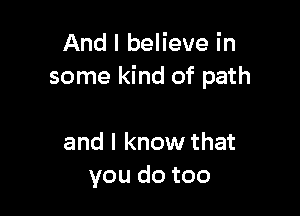 And I believe in
some kind of path

and I know that
you do too