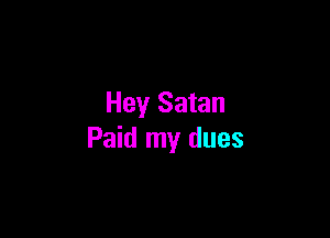 Hey Satan

Paid my dues
