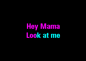 Hey Mama

Look at me