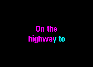 0n the

highway to