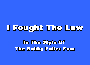 ll (Fought The Law

In The Style Of
The Bobby Fuller Four